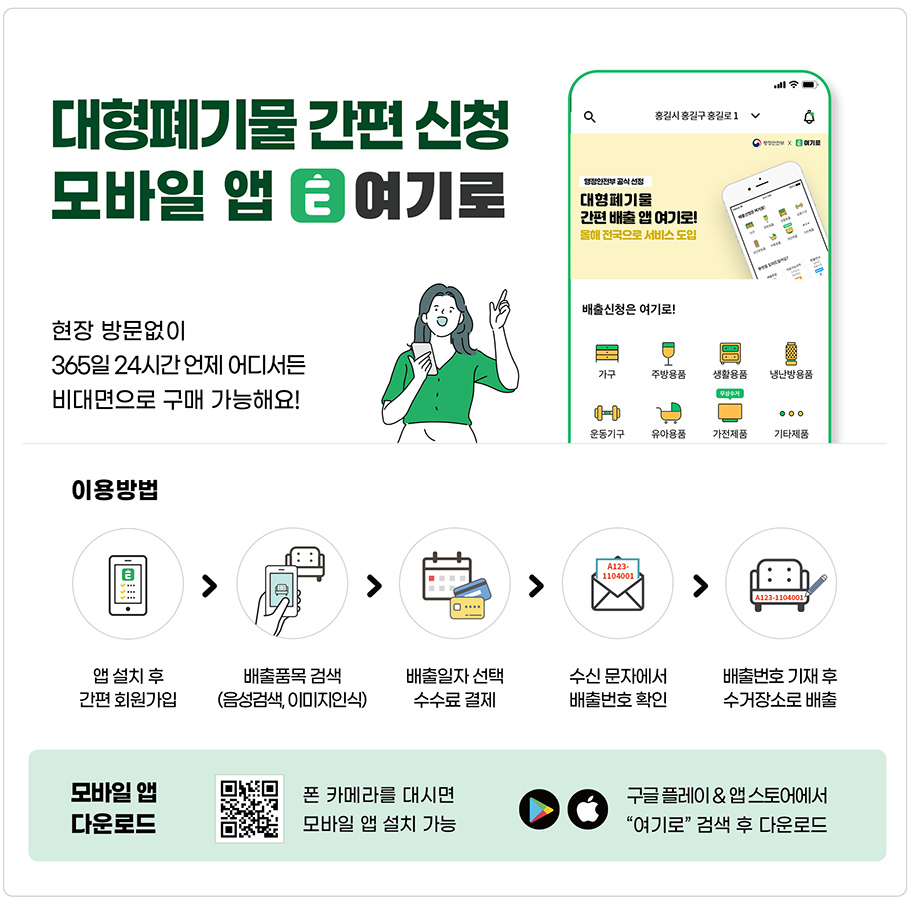 대형폐기물 간편 신청 모바일앱 여기로
				현장방문없이 365일 24시간 언제 어디서든 비대면으로 구매 가능해요
				이용방법 : 앱 설치 후>배출품목 검색(음성검색, 이미지인식)>배출일자 선택 수수료 결제>수신문자에서 배출번호 확인>배출번호 기재 후 수거장소로 배출
				모바일앱 다운로드 QR코드(https://yeogiro24.co.kr/web/download_page.php)
				폰카메라를 대시면 모바일 앱 설치 가능
				구글 플레이 앱스토어에서 여기로 검색 후 다운로드